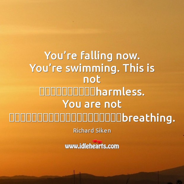 You’re falling now. You’re swimming. This is not           harmless. You Richard Siken Picture Quote